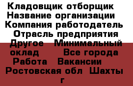 Кладовщик-отборщик › Название организации ­ Компания-работодатель › Отрасль предприятия ­ Другое › Минимальный оклад ­ 1 - Все города Работа » Вакансии   . Ростовская обл.,Шахты г.